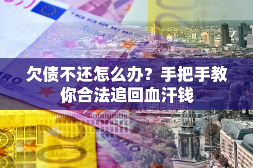 武汉欠债不还怎么办?手把手教你合法追回血汗钱 武汉欠债不还怎么办?手把手教你合法追回血汗钱