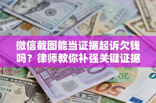 武汉微信截图能当证据起诉欠钱吗？律师教你补强关键证据