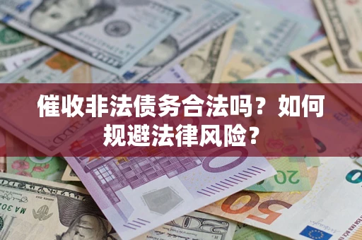 武汉催收非法债务合法吗？如何规避法律风险？