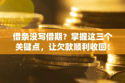 武汉借条没写借期？掌握这三个关键点，让欠款顺利收回！