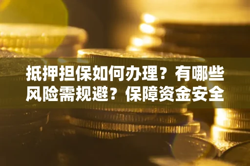 武汉抵押担保如何办理？有哪些风险需规避？保障资金安全