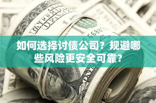 武汉如何选择讨债公司？规避哪些风险更安全可靠？