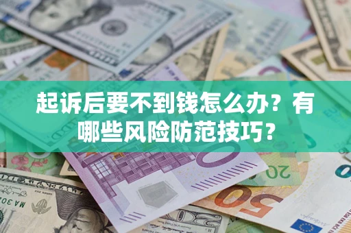 武汉起诉后要不到钱怎么办?有哪些风险防范技巧? 武汉起诉后要不到钱怎么办?有哪些风险防范技巧?