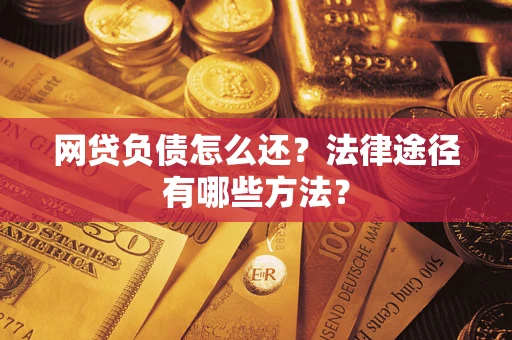 武汉网贷负债怎么还？法律途径有哪些方法？