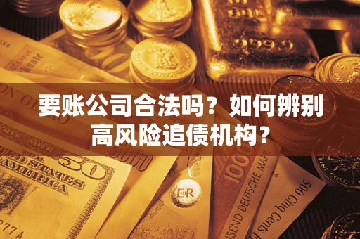 武汉要账公司合法吗？如何辨别高风险追债机构？