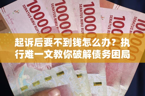 武汉起诉后要不到钱怎么办？执行难一文教你破解债务困局