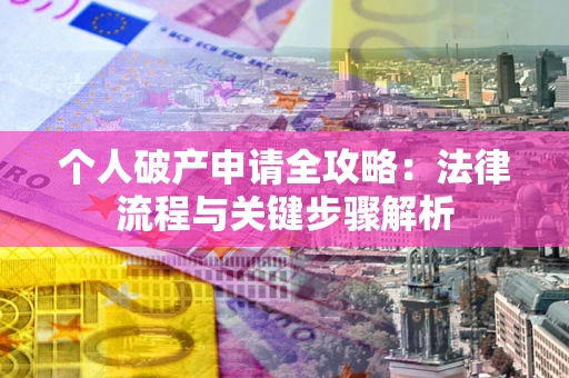 武汉个人破产申请全攻略：法律流程与关键步骤解析