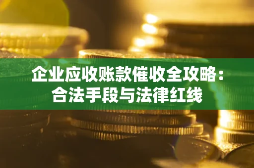 武汉企业应收账款催收全攻略：合法手段与法律红线