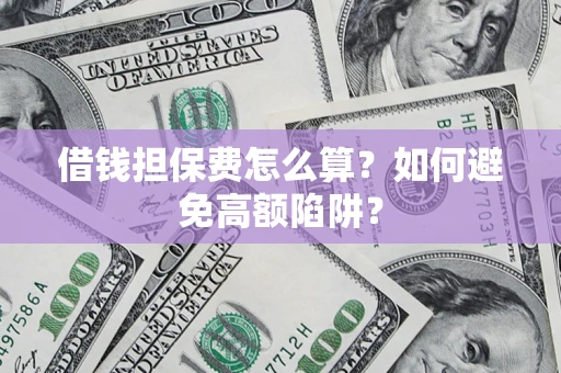 武汉借钱担保费怎么算？如何避免高额陷阱？