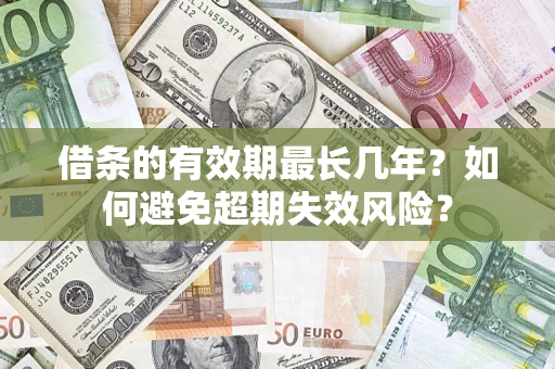 武汉借条的有效期最长几年？如何避免超期失效风险？