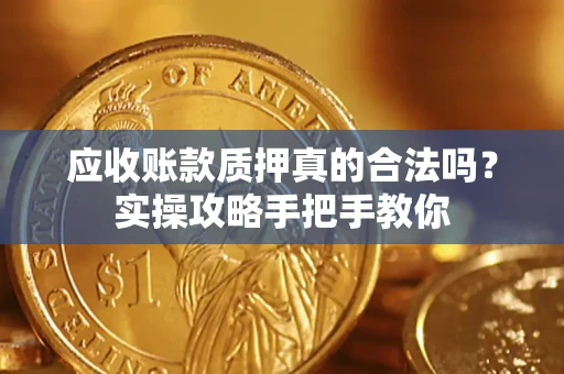 武汉应收账款质押真的合法吗？实操攻略手把手教你