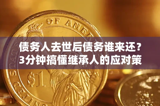 武汉债务人去世后债务谁来还？3分钟搞懂继承人的应对策略