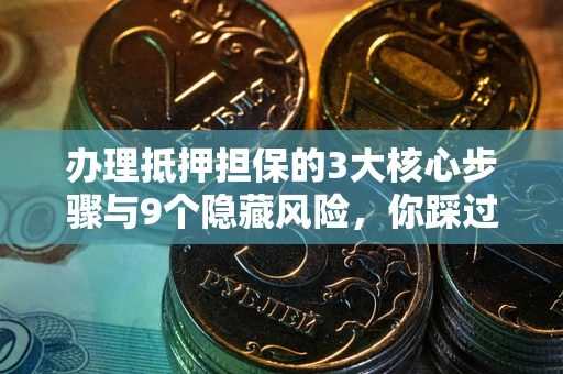 武汉办理抵押担保的3大核心步骤与9个隐藏风险，你踩过哪个坑？