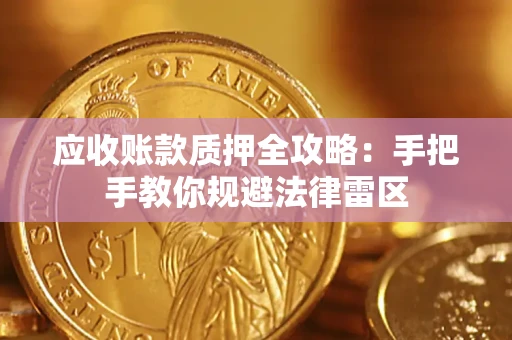 武汉应收账款质押全攻略：手把手教你规避法律雷区