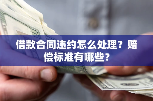 武汉借款合同违约怎么处理？赔偿标准有哪些？