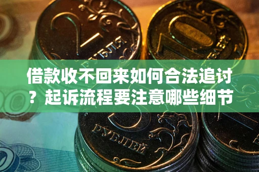 武汉借款收不回来如何合法追讨？起诉流程要注意哪些细节？