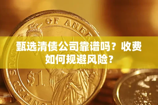 武汉甄选清债公司靠谱吗？收费如何规避风险？