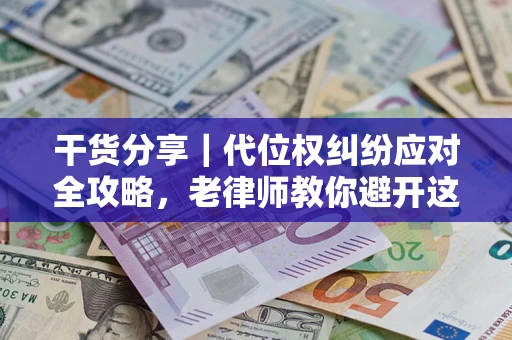 武汉干货分享｜代位权纠纷应对全攻略，老律师教你避开这5大雷区