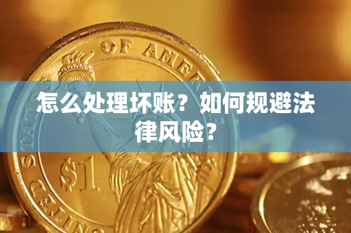 武汉怎么处理坏账？如何规避法律风险？