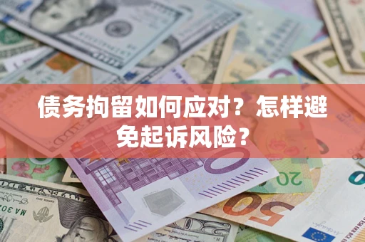 武汉债务拘留如何应对？怎样避免起诉风险？