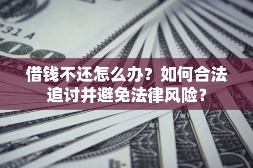 武汉借钱不还怎么办？如何合法追讨并避免法律风险？