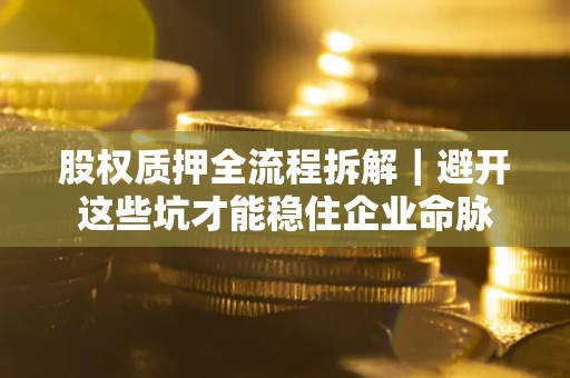武汉股权质押全流程拆解｜避开这些坑才能稳住企业命脉