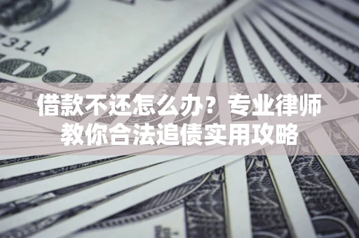 武汉借款不还怎么办？专业律师教你合法追债实用攻略