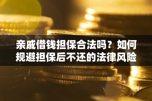 武汉亲戚借钱担保合法吗？如何规避担保后不还的法律风险？