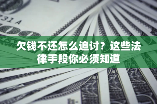 武汉欠钱不还怎么追讨？这些法律手段你必须知道