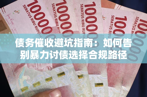 武汉债务催收避坑指南：如何告别暴力讨债选择合规路径
