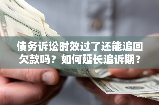 武汉债务诉讼时效过了还能追回欠款吗？如何延长追诉期？