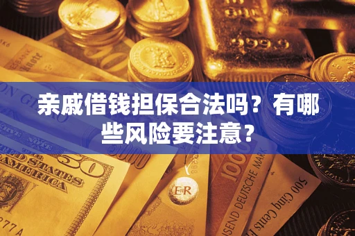武汉亲戚借钱担保合法吗？有哪些风险要注意？
