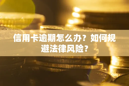 武汉信用卡逾期怎么办？如何规避法律风险？