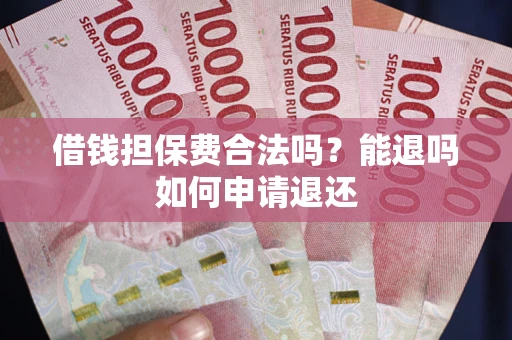 武汉借钱担保费合法吗？能退吗如何申请退还