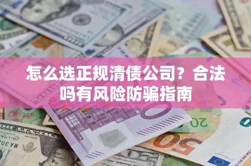 武汉怎么选正规清债公司？合法吗有风险防骗指南