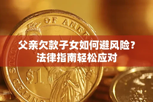 武汉父亲欠款子女如何避风险？法律指南轻松应对