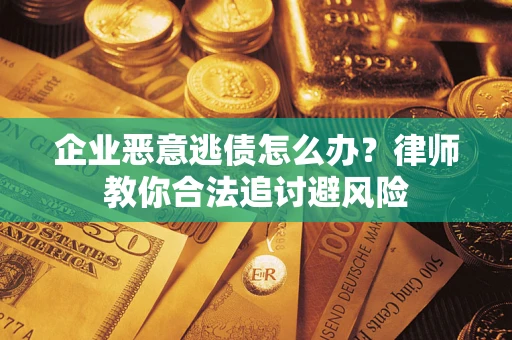 武汉企业恶意逃债怎么办？律师教你合法追讨避风险