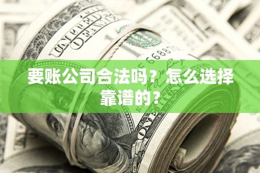 武汉要账公司合法吗？怎么选择靠谱的？