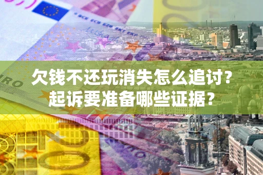 武汉欠钱不还玩消失怎么追讨？起诉要准备哪些证据？