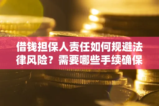 武汉借钱担保人责任如何规避法律风险？需要哪些手续确保安全？