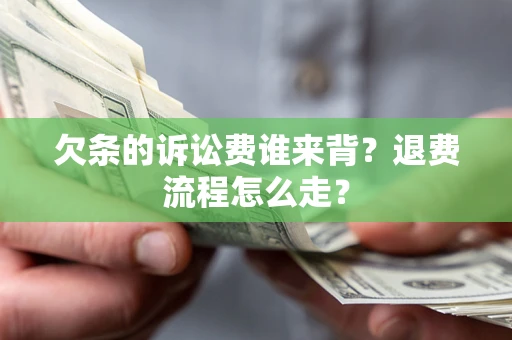 武汉欠条的诉讼费谁来背？退费流程怎么走？