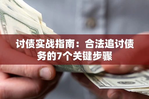 武汉讨债实战指南：合法追讨债务的7个关键步骤