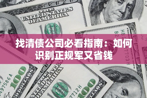 武汉找清债公司必看指南：如何识别正规军又省钱