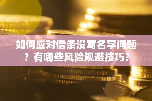 武汉如何应对借条没写名字问题？有哪些风险规避技巧？