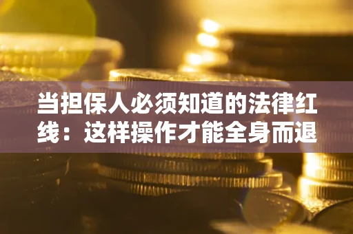 武汉当担保人必须知道的法律红线：这样操作才能全身而退