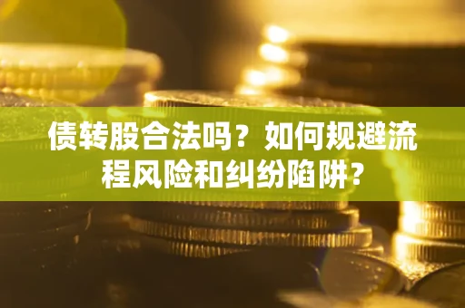 武汉债转股合法吗？如何规避流程风险和纠纷陷阱？