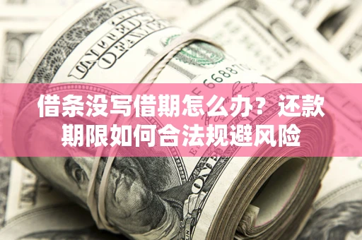 武汉借条没写借期怎么办？还款期限如何合法规避风险