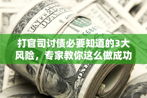 武汉打官司讨债必要知道的3大风险，专家教你这么做成功率飙升