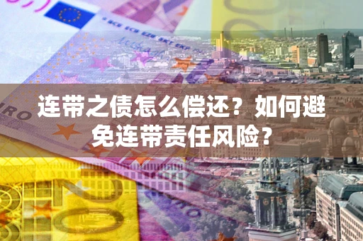 武汉连带之债怎么偿还？如何避免连带责任风险？