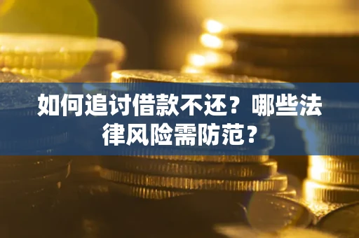 武汉如何追讨借款不还？哪些法律风险需防范？